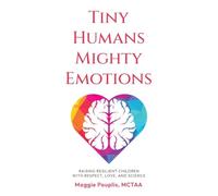 Tiny Humans Mighty Emotions: Raising Resilient Children with Respect, Love, and Science
