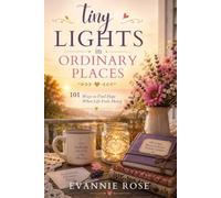 Tiny Lights in Ordinary Places: 101 Ways to Find Hope When Life Feels Heavy