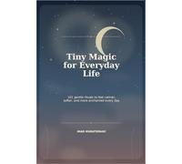Tiny Magic for Everyday Life: 101 Gentle Rituals to Feel Calmer, Softer, and More Enchanted Every Day