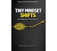 Tiny Mindset Shifts: The No-BS System to End Overthinking: Build Unbreakable Habits, Own 2026