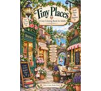 Tiny Places: A Cozy Coloring Book for Adults: A Cozy Coloring Book for Adults Featuring Cute Little Shops, Charming Houses, and Relaxing Miniature Worlds