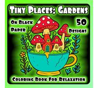 Tiny Places: Gardens: Coloring Book for Adults and Teens for Relaxation: 50 Tiny Fun Garden Designs of Fantasy Flowers on Black Paper for Stress Relief