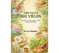 Tiny Plots Big Yields: The Joyful Art of Small-Space Food Gardening