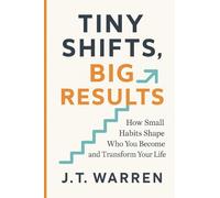 TINY SHIFTS, BIG RESULTS: How Small Habits Shape Who You Become and Transform Your Life