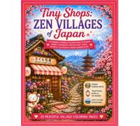 Tiny Shops: Zen Villages of Japan: A Charming Japanese Coloring Book Featuring Cozy Storefronts, Peaceful Gardens, Hidden Paths, Traditional Tea Rooms & Relaxing Village Adventures
