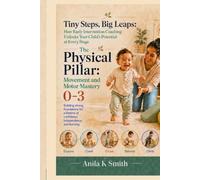 Tiny Steps, Big Leaps: How Early Intervention Coaching Unlocks Your Child’s Potential at Every Stage: The Physical Pillar-Movement and Motor Mastery 0-3