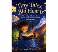 Tiny Tales, Big Hearts: 10 Short Magical Bedtime Stories for Kids About Kindness, Courage, and Imagination