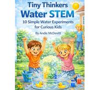 Tiny Thinkers: Water STEM 10 Simple Water Experiments for Curious Kids
