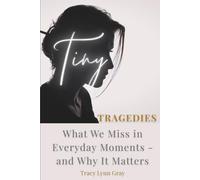 Tiny Tragedies: What We Miss in Everyday Moments - and Why It Matters