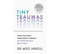 Tiny Traumas: When you don’t know what’s wrong, but nothing feels quite right: How to stop feeling stuck, anxious, low, unmotivated and unhappy, take back control of your life, and heal for good
