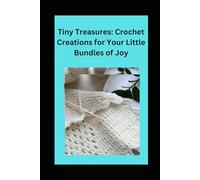 Tiny Treasures: Crochet Creations for Your Little Bundles of Joy: Beginner Level Crochet Projects for Infants
