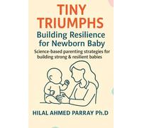 Tiny Triumphs Building Resilience for Newborn Baby: Science-based parenting strategies for building strong & resilient babies