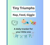 Tiny Triumphs : Nap, Feed, Giggle: A daily tracker for your little one