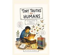Tiny Truths for Humans: Small keys to Humanity, Presence, and Everyday Wisdom