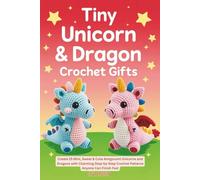 Tiny Unicorn & Dragon Crochet Gifts: Create 25 Mini, Sweet & Cute Amigurumi Unicorns and Dragons with Charming Step-by-Step Crochet Patterns Anyone Can Finish Fast