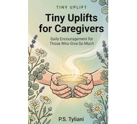 Tiny Uplifts for Caregivers: Daily Encouragement for Those Who Give So Much