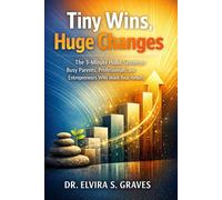 Tiny Wins, Huge Changes: The 3-Minute Habit System for Busy Parents, Professionals, and Entrepreneurs Who Want Real Results.