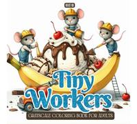 Tiny Workers Coloring Book: A Grayscale Coloring Book for Adults Featuring Cute Mice, Bunnies, and Tiny Animal Workers Building Giant Treats - Fun, Relaxing, and Whimsical Scenes for Stress Relief