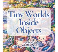 Tiny Worlds Inside Objects: Axolotl Coloring Book
