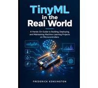 TinyML in the Real World: A Hands-On Guide to Building, Deploying, and Maintaining Machine-Learning Projects on Microcontrollers