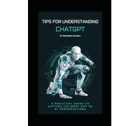 Tips for Understanding ChatGPT: A Practical Guide to Getting the Most Out of AI Conversations