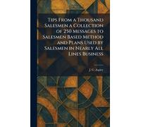 Tips From a Thousand Salesmen a Collection of 250 Messages to Salesmen Based Method and Plans Used by Salesmen in Nearly All Lines Business