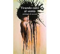 Tirando calci al vento. Antologia di racconti
