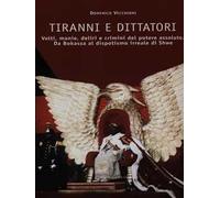 Tiranni e dittatori. Volti, manie, deliri e crimini del potere assoluto. Da Bokassa al dispotismo irreale di Shwe