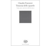 Tirannia dello sguardo. Corpo, gesto, espressione dell'arte greca - Franzo...