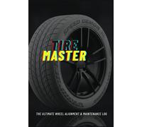 Tire Master : The Ultimate Wheel Alignment & Maintenance Log: The Ultimate Wheel Alignment & Maintenance Log