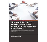 Tirer parti de COBIT 5 dans la planification stratégique des systèmes d'information: Une étude de cas dans l'industrie pharmaceutique nigériane