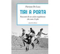 Tiri a porta. Racconti di un calcio napoletano che non c’è più