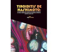 Tiroiditis de Hashimoto: Una guía completa para reconocer los síntomas, comprender las causas, explorar las opciones de tratamiento, controlar la afección y mucho más.