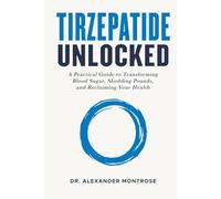 Tirzepatide Unlocked: A Practical Guide to Transforming Blood Sugar, Shedding Pounds, and Reclaiming Your Health