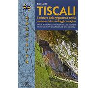 Tiscali. Il mistero della gigantesca cavità e del suo villaggio nuragico. Guida archeologico-escursionitica alla scoperta di uno dei luoghi più affascinante