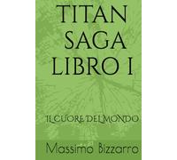 TITAN SAGA LIBRO I: IL CUORE DEL MONDO