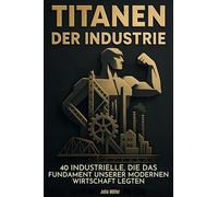 Titanen der Industrie: 40 Industrielle, die das Fundament unserer modernen Wirtschaft legten