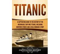 Titanic: A Captivating Guide to the History of the Unsinkable Ship RMS Titanic, Including Survivor Stories and a Real Romance Story