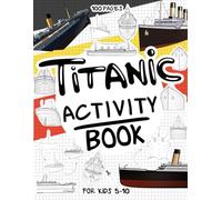 Titanic Activity Book for Kids 5-10: A Collectible and Fun Titanic Activity Book for Kids 5-10 with 70+ Activities For Boys And Girls. 100 Pages of ... WordSearch and many more Creative Activities.