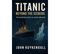 Titanic: Beyond the Iceberg: The untold story from witnesses, first responders, and the long after