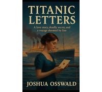 TITANIC LETTERS: A forbidden love. A deadly secret. A century of silence broken by a letter.