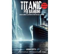 TITANIC PER BAMBINI: DOCU-LIBRO ILLUSTRATO CON IMMAGINI E CURIOSITA’ PER PICCOLI LETTORI