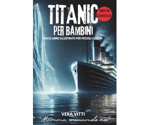 TITANIC PER BAMBINI: DOCU-LIBRO ILLUSTRATO CON IMMAGINI E CURIOSITA’ PER PICCOLI LETTORI