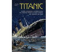 Titanic. Storia, leggenda e superstizioni sul tragico primo e ultimo viagg...