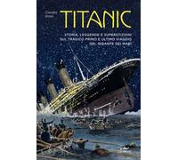 Titanic. Storia, leggenda e superstizioni sul tragico primo e ultimo viaggio del gigante dei mari