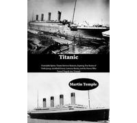 Titanic: Unsinkable Spirits: Titanic Survivor Memoirs, Inspiring True Stories of Violet Jessop, Archibald Gracie, Lawrence Beesley, and the Heroes Who Turned Tragedy into Triumph