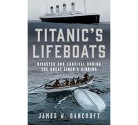 Titanic's Lifeboats: Disaster and Survival During the Great Liner’s Sinking: Disaster and Survival During the Great Liner’s Sinking