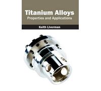 Titanium Alloys: Properties and Applications (Copertina rigida)