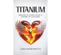 Titanium: Embracing the Strength Within to Overcome Life's Challenges