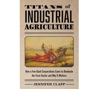 Titans of Industrial Agriculture: How a Few Giant Corporations Came to Dominate the Farm Sector and Why It Matters